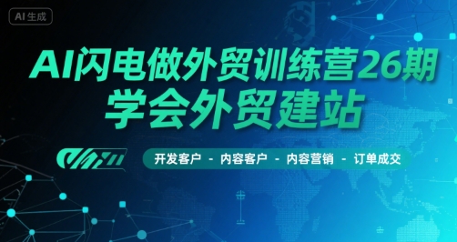 AI闪电做外贸训练营26期，学会外贸建站-开发客户-内容营销-订单成交-梦帆创业网