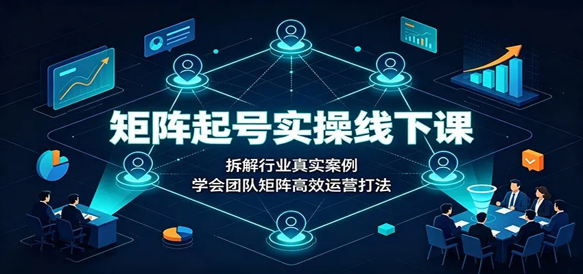 矩阵起号实操线下课：拆解行业真实案例，学会团队矩阵高效运营打法-梦帆创业网