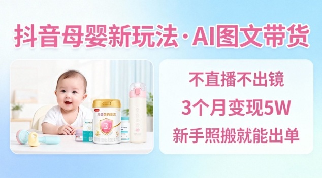抖音母婴赛道新玩法，AI图文带货，不用直播，3个月变现5W，新手照搬就能出单-梦帆创业网