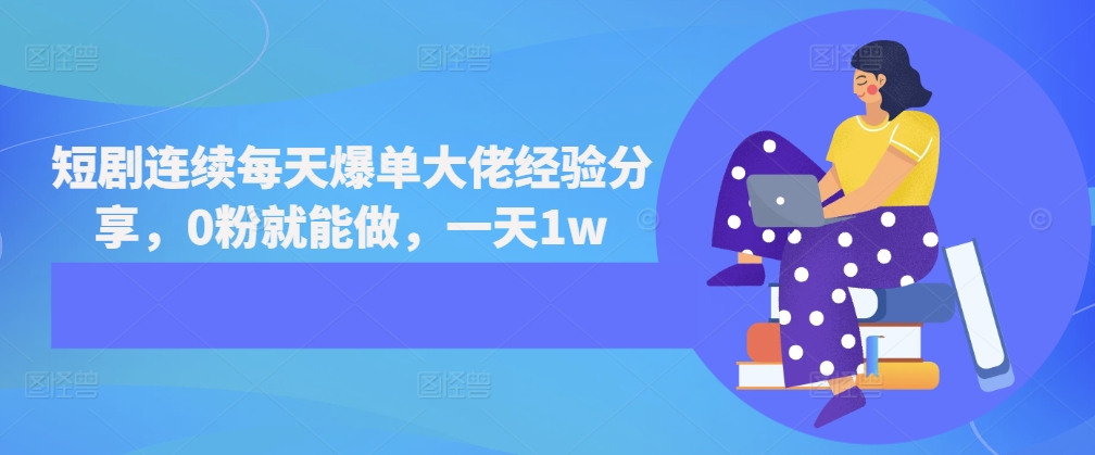 短剧连续每天爆单大佬经验分享，0粉就能做，一天1w-梦帆创业网