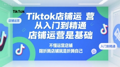 Tiktok店铺运营从入门到精通，店铺运营是基础，不懂运营店铺，瞎折腾店铺就是折腾自己-梦帆创业网