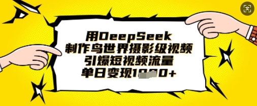 用DeepSeek制作鸟世界摄影级视频，引爆短视频流量，单日变现1k-梦帆创业网