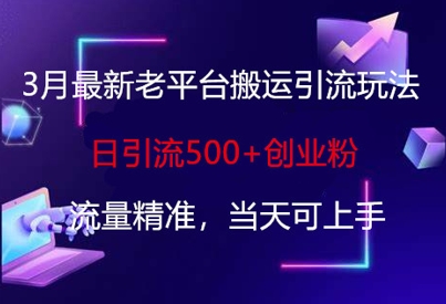 3月最新老平台搬运引流玩法，日引流500+创业粉，流量精准，当天可上手-梦帆创业网