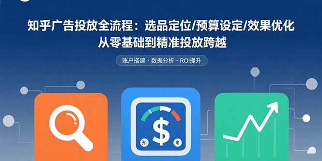 （15774期）知乎广告投放全流程：选品定位/预算设定/效果优化 从零基础到精准投放跨越-梦帆创业网