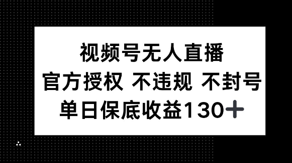 视频号无人直播，官方授权 不违规 不封号，单日保底收益130+-梦帆创业网