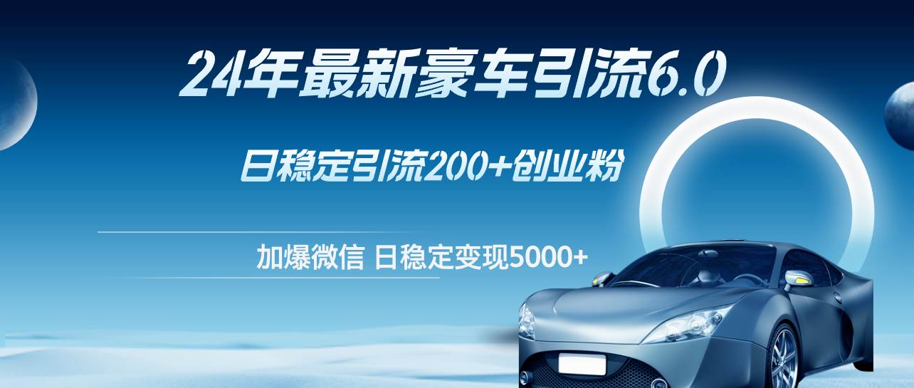 24年最新豪车引流6.0，日引500+创业粉，日稳定变现5000+-梦帆创业网
