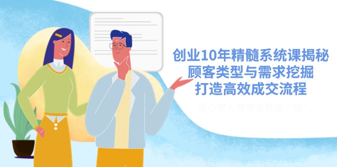 （14542期）创业10年精髓系统课揭秘，顾客类型与需求挖掘，打造高效成交流程-梦帆创业网