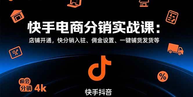 （15523期）快手电商分销实战课：店铺开通，快分销入驻、佣金设置、一键铺货发货等-梦帆创业网