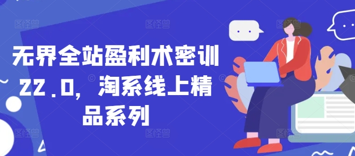 无界全站盈利术密训22.0，淘系线上精品系列-梦帆创业网