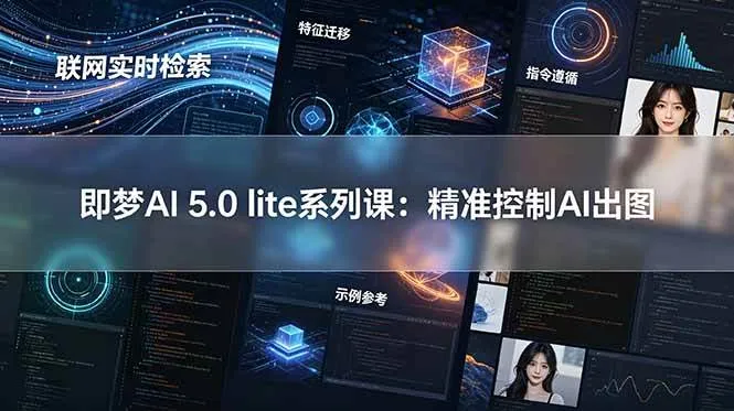 （18962期）即梦AI 5.0 lite实战课：联网实时检索+特征迁移+指令遵循+示例参考，精准控制AI出图-梦帆创业网
