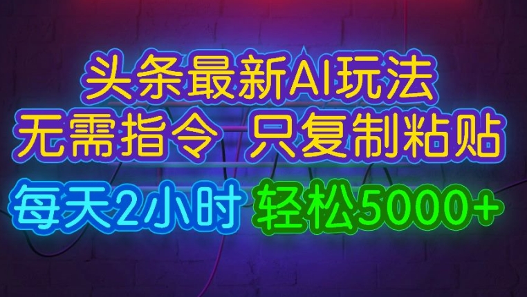 今日头条最新AI玩法 无需指令只复制粘贴，每天2小时 轻松月入5000+-梦帆创业网