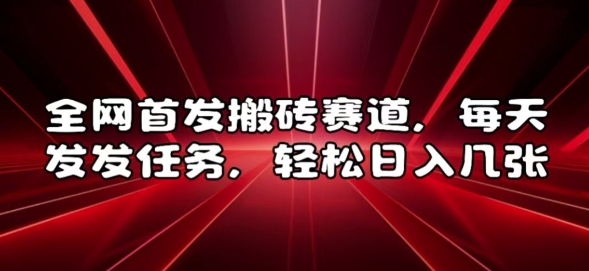全网首发搬砖赛道，每天发发任务，轻松日入几张【揭秘】-梦帆创业网