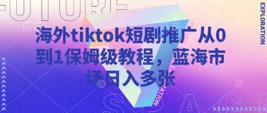 海外tiktok短剧推广从0到1保姆级教程，蓝海市场日入多张-梦帆创业网