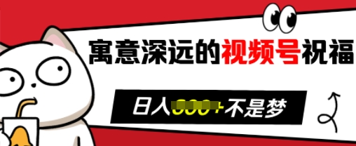 寓意深远的视频号祝福，粉丝增长无忧，带货效果事半功倍，日入多张【揭秘】-梦帆创业网