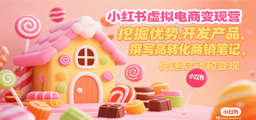 小红书虚拟电商变现营，挖掘优势、开发产品、撰写高转化商销笔记，快速启动和变现-梦帆创业网