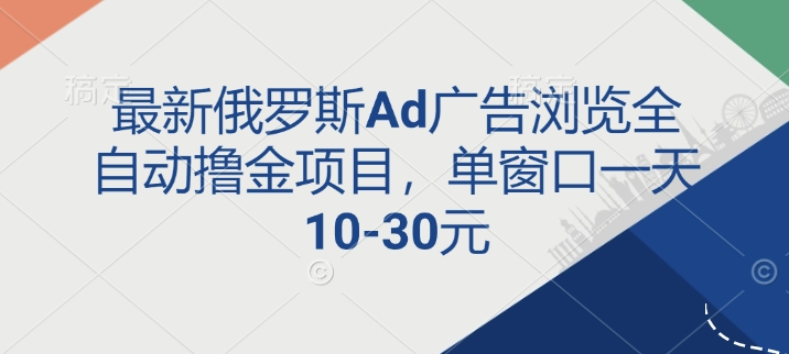 最新俄罗斯Ad广告浏览全自动撸金项目，单窗口一天10-30元-梦帆创业网