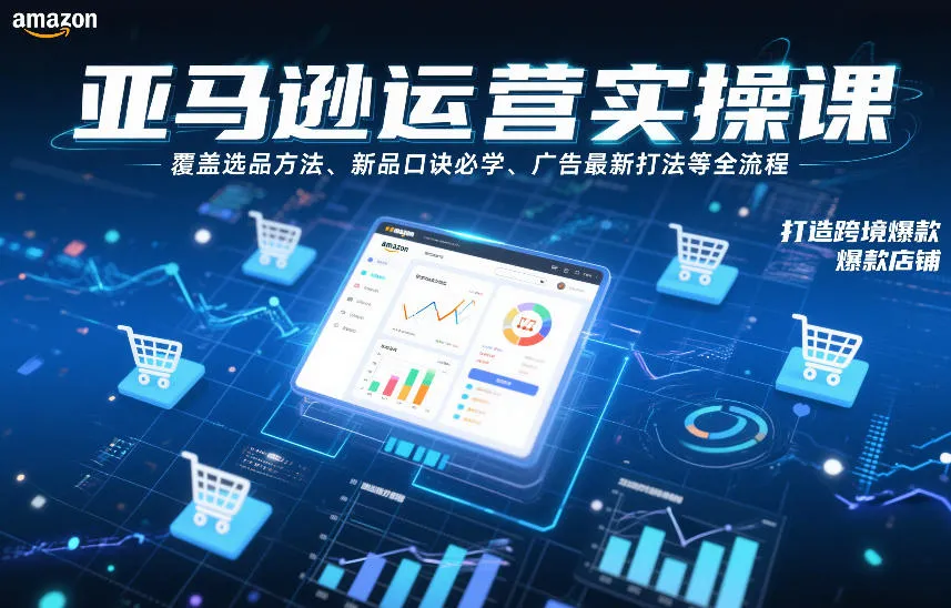 亚马逊运营实操课，覆盖选品方法、新品口诀必学、广告最新打法等全流程，打造跨境爆款店铺（更新4月）-梦帆创业网