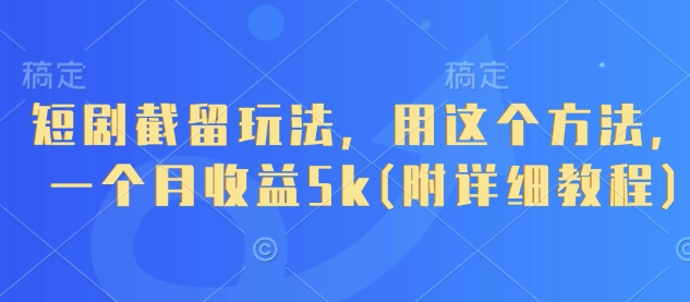短剧截留玩法，用这个方法，一个月收益5k(附详细教程)-梦帆创业网