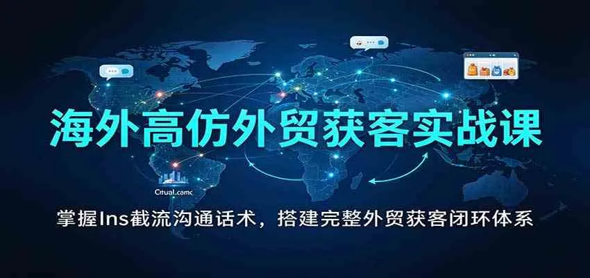 海外高仿外贸获客实战课：掌握Ins截流沟通话术，搭建完整外贸获客闭环体系-梦帆创业网