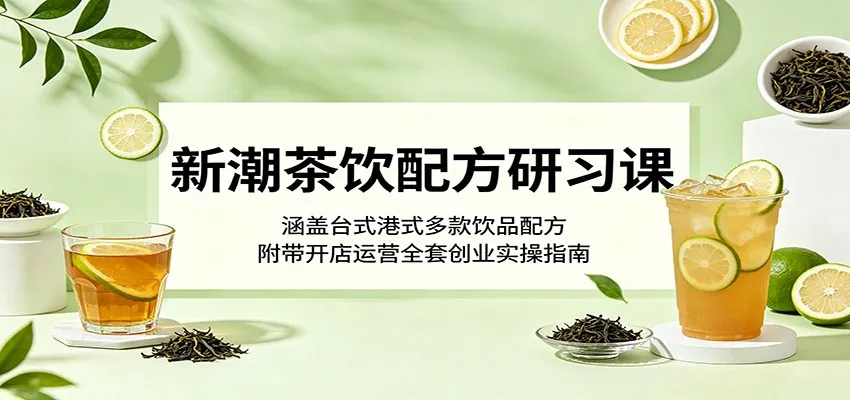 新潮茶饮配方研习课：涵盖台式港式多款饮品配方，附带开店运营全套创业实操指南-梦帆创业网