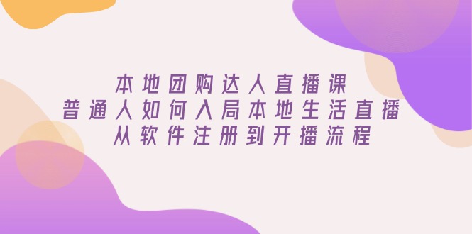 （13981期）本地团购达人直播课：普通人如何入局本地生活直播, 从软件注册到开播流程-梦帆创业网