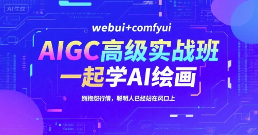 AIGC高级实战班，webui+comfyui，一起学AI绘画，别抱怨行情，聪明人已经站在风口上-梦帆创业网