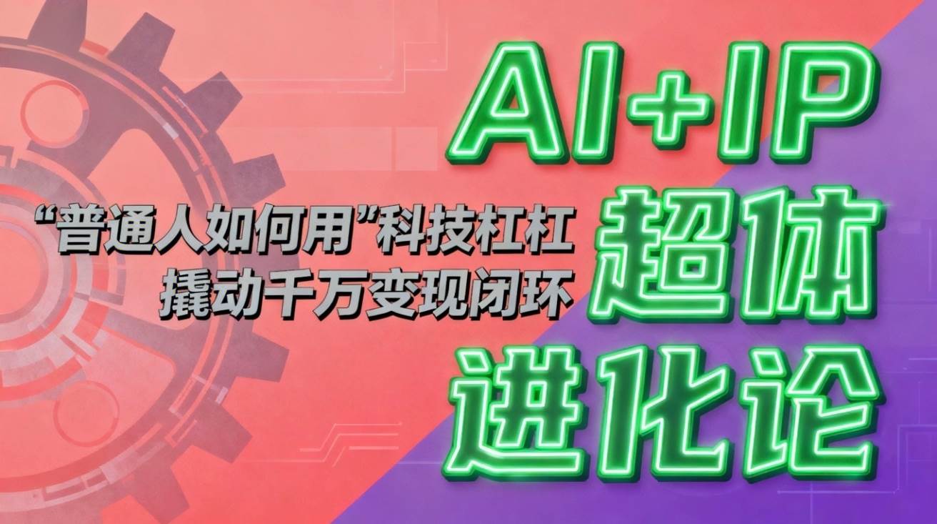 (16703期)AI+IP超体进化论:普通人如何用“科技杠杆”撬动千万变现闭环?-梦帆创业网