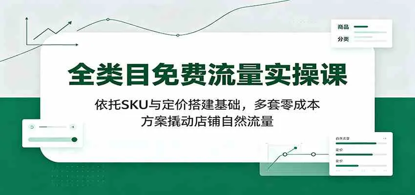 全类目免费流量实操课：依托SKU与定价搭建基础，多套零成本方案撬动店铺自然流量-梦帆创业网