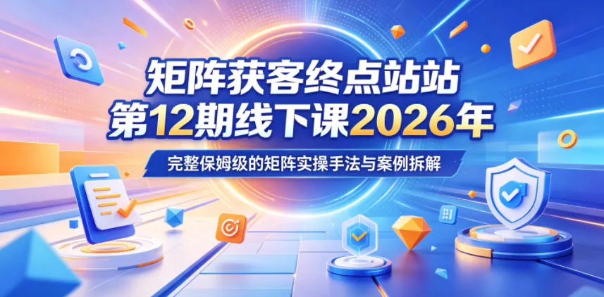 矩阵获客终点站第12期线下课2026年5月22-23号，完整保姆级的矩阵实操手法与案例拆解-梦帆创业网