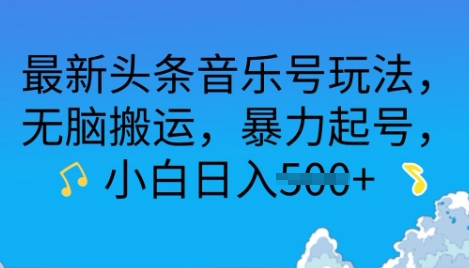 最新头条音乐号玩法，无脑搬运，暴力起号，小白日入多张-梦帆创业网