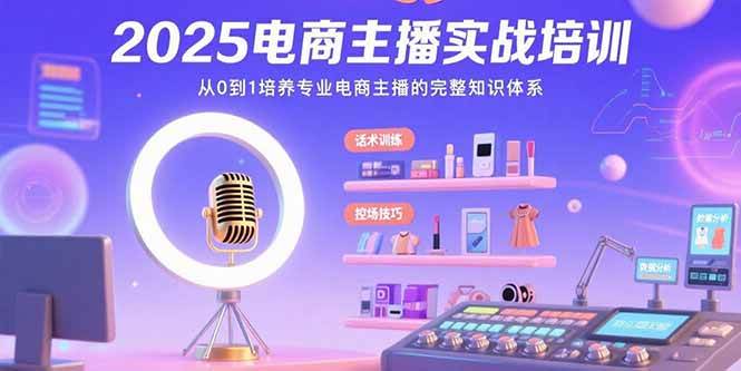 （15560期）2025电商主播实战培训：从0到1培养专业电商主播的完整知识体系-梦帆创业网