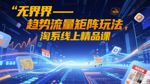 无界-趋势流量矩阵玩法，淘系线上精品课-梦帆创业网