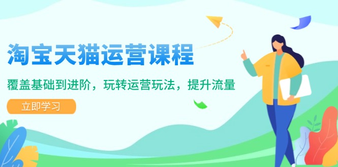 （14002期）淘宝天猫运营课程，覆盖基础到进阶，玩转运营玩法，提升流量-梦帆创业网