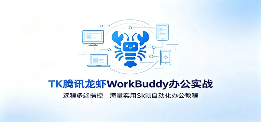 MK腾讯龙虾WorkBuddy办公实战：远程多端操控，海量实用Skill自动化办公教程-梦帆创业网