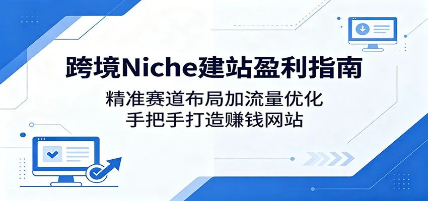 跨境Niche建站盈利指南：精准赛道布局加流量优化，手把手打造赚钱网站-梦帆创业网