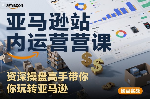 亚马逊站内运营课：资深操盘高手带你玩转亚马逊-梦帆创业网