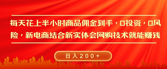 每天花上半小时商品佣金到手，0投资，0风险多管道收益，新电商结合实体学会网购技术就能挣，日入2张-梦帆创业网