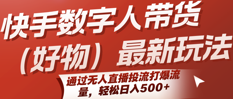 快手数字人带货（好物）最新玩法，通过无人直播投流打爆流量，轻松日入500+-梦帆创业网