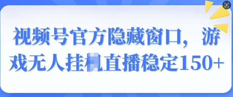 视频号官方隐藏窗口，游戏无人挂JI直播稳定150+-梦帆创业网