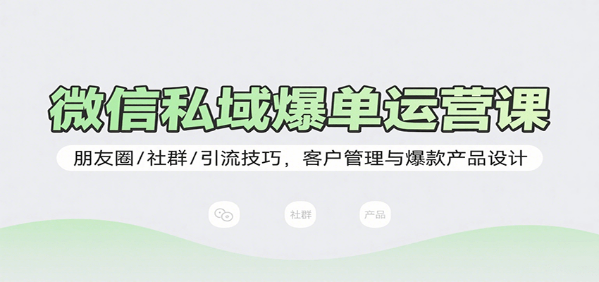 微信私域爆单运营课：朋友圈/社群/引流技巧，客户管理与爆款产品设计-梦帆创业网