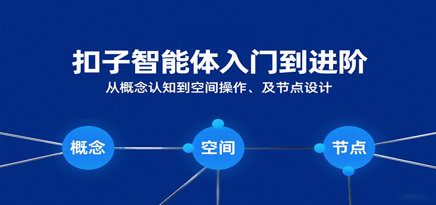 扣子智能体入门到进阶：从概念认知到空间操作及节点设计-梦帆创业网