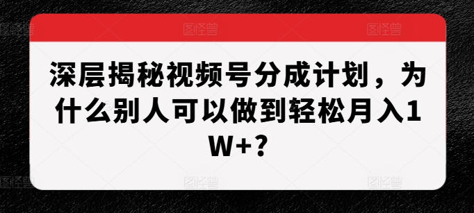 深层揭秘视频号分成计划，为什么别人可以做到轻松月入1W+?-梦帆创业网