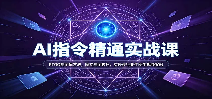 AI指令精通实战课：RTGO提示词方法，图文提示技巧，实操多行业生图生视频案例-梦帆创业网