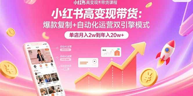 （15720期）小红书高变现带货：爆款复制+自动化运营双引擎模式 单店月入2w到年入20w+-梦帆创业网