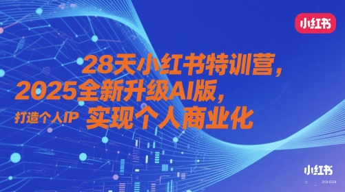 28天小红书特训营，2025全新升级AI版，打造个人IP，实现个人商业化-梦帆创业网