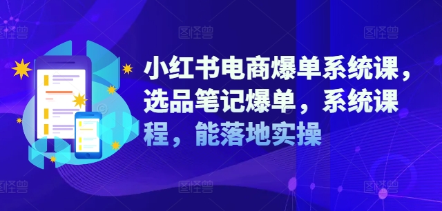 小红书电商爆单系统课，选品笔记爆单，系统课程，能落地实操-梦帆创业网