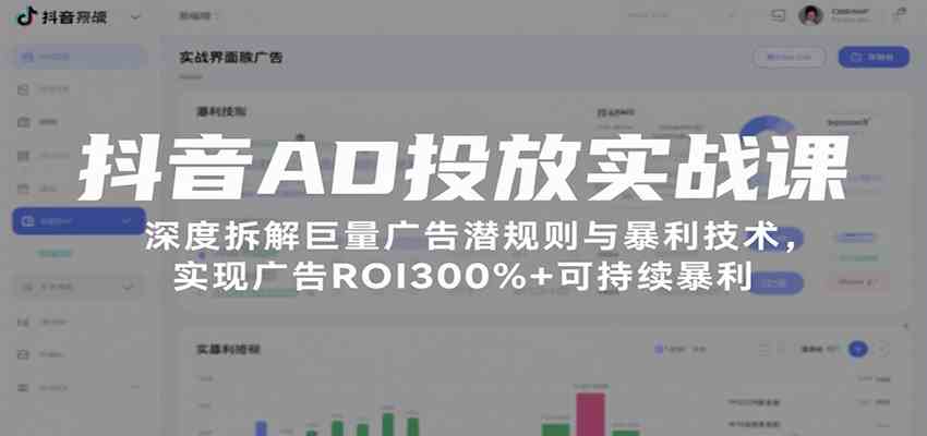抖音AD投放实战课，深度拆解巨量广告潜规则与暴利技术，实现广告ROI300%+可持续暴利-梦帆创业网