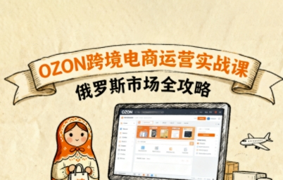 俄罗斯跨境OZON快速上手，OZ0N跨境电商运营实战课，俄罗斯市场全攻略-梦帆创业网