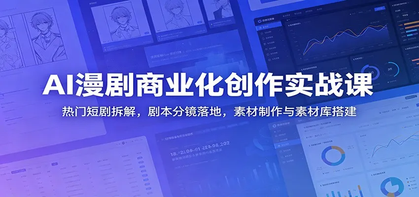 AI漫剧商业化创作实战课：热门短剧拆解，剧本分镜落地，素材制作与素材库搭建-梦帆创业网