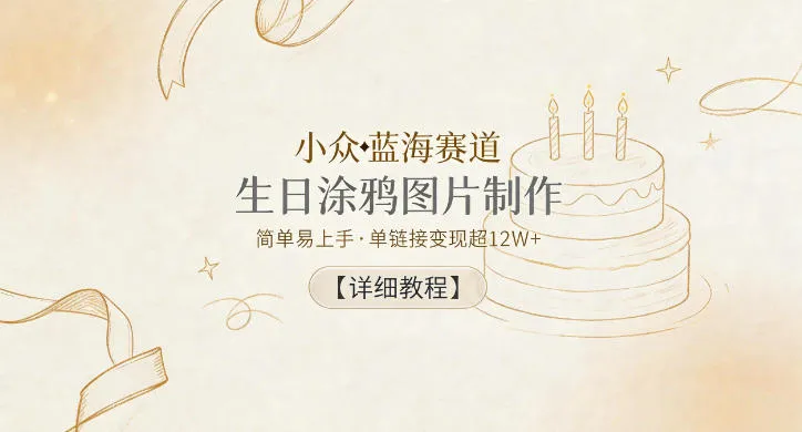 小众蓝海赛道，生日涂鸦图片制作，简单易上手，单链接变现超12W+【详细教程】-梦帆创业网